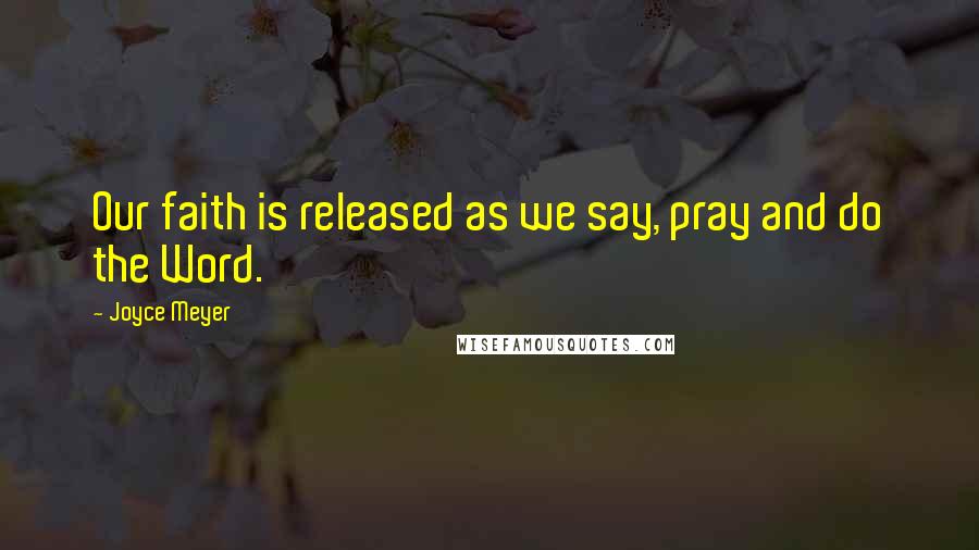 Joyce Meyer Quotes: Our faith is released as we say, pray and do the Word.