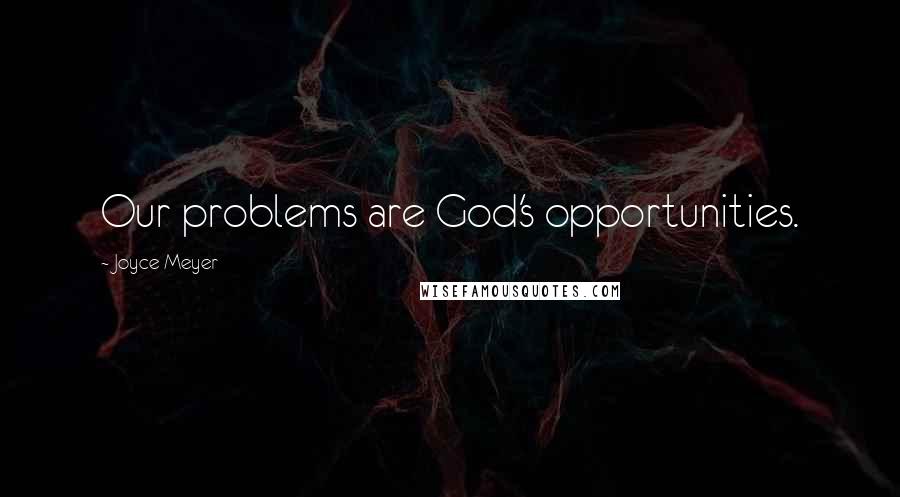 Joyce Meyer Quotes: Our problems are God's opportunities.