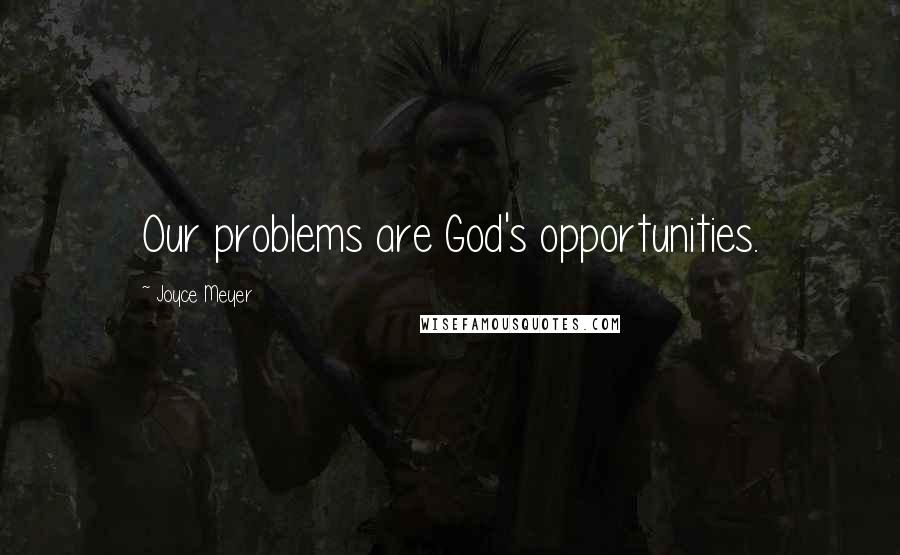 Joyce Meyer Quotes: Our problems are God's opportunities.