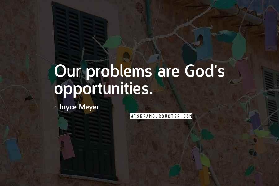 Joyce Meyer Quotes: Our problems are God's opportunities.