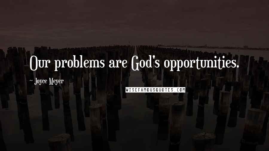 Joyce Meyer Quotes: Our problems are God's opportunities.