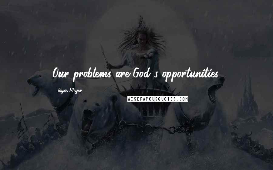 Joyce Meyer Quotes: Our problems are God's opportunities.