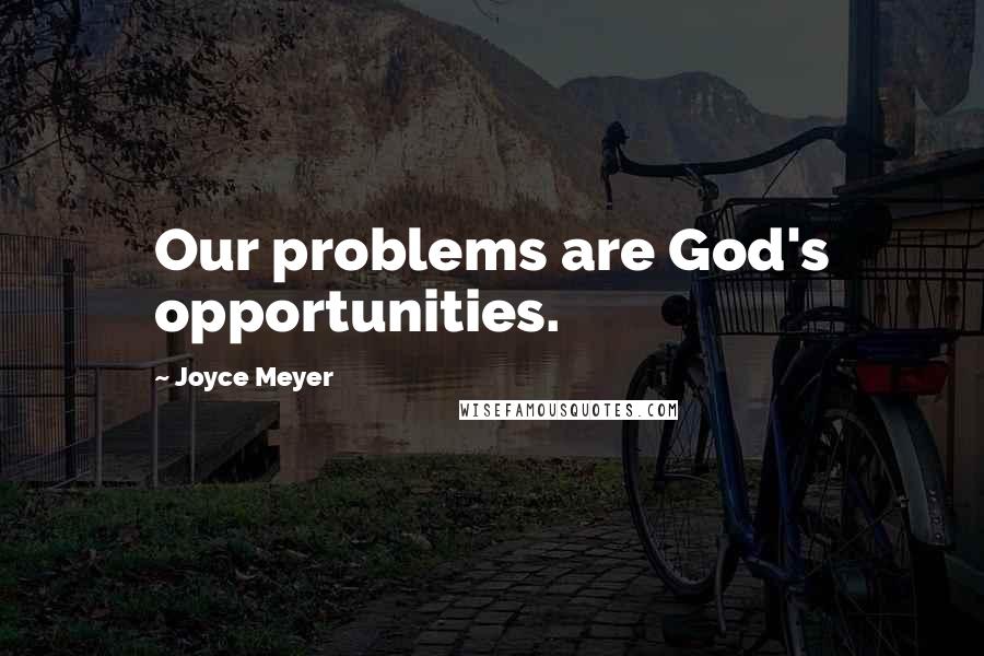 Joyce Meyer Quotes: Our problems are God's opportunities.