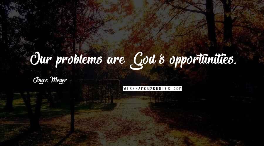 Joyce Meyer Quotes: Our problems are God's opportunities.