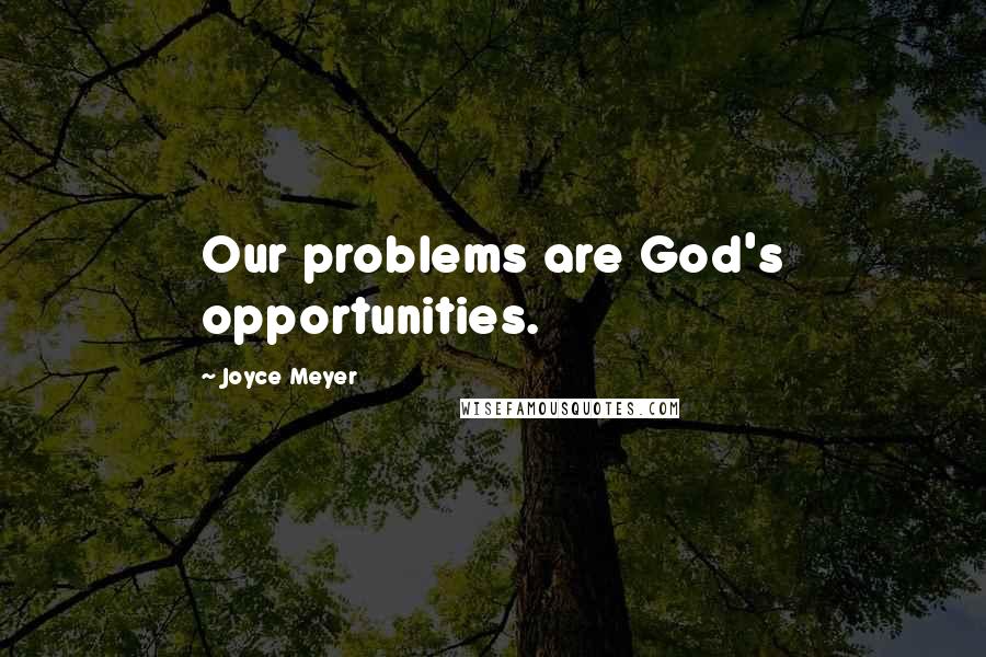 Joyce Meyer Quotes: Our problems are God's opportunities.