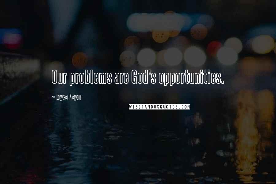 Joyce Meyer Quotes: Our problems are God's opportunities.