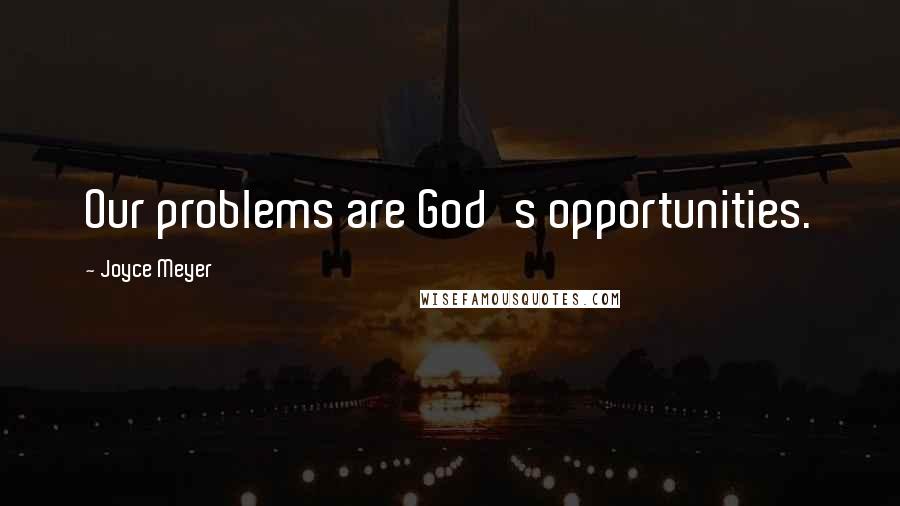 Joyce Meyer Quotes: Our problems are God's opportunities.