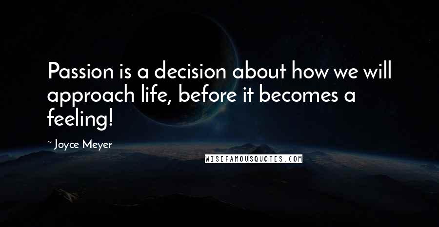 Joyce Meyer Quotes: Passion is a decision about how we will approach life, before it becomes a feeling!