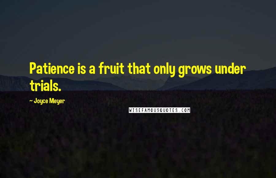 Joyce Meyer Quotes: Patience is a fruit that only grows under trials.