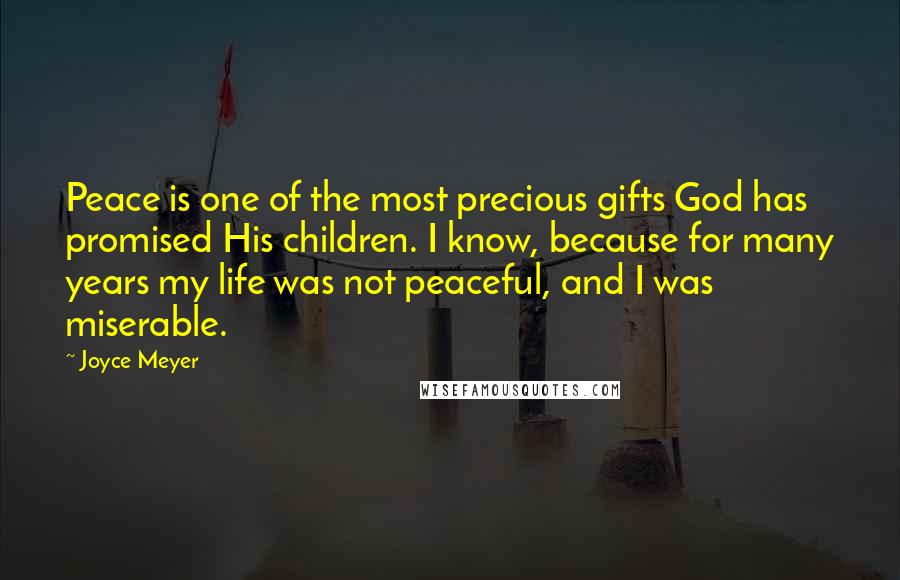 Joyce Meyer Quotes: Peace is one of the most precious gifts God has promised His children. I know, because for many years my life was not peaceful, and I was miserable.