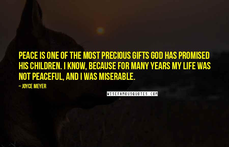 Joyce Meyer Quotes: Peace is one of the most precious gifts God has promised His children. I know, because for many years my life was not peaceful, and I was miserable.