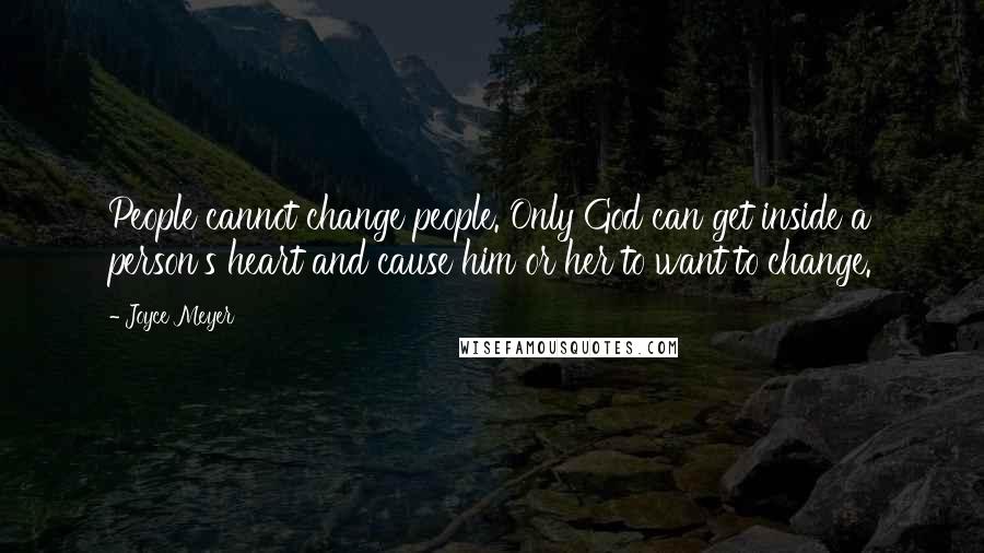 Joyce Meyer Quotes: People cannot change people. Only God can get inside a person's heart and cause him or her to want to change.