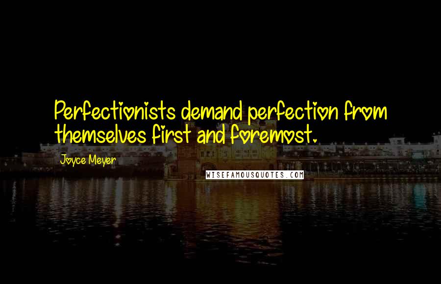 Joyce Meyer Quotes: Perfectionists demand perfection from themselves first and foremost.