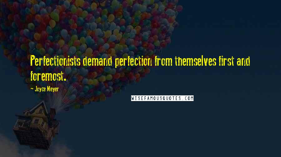 Joyce Meyer Quotes: Perfectionists demand perfection from themselves first and foremost.