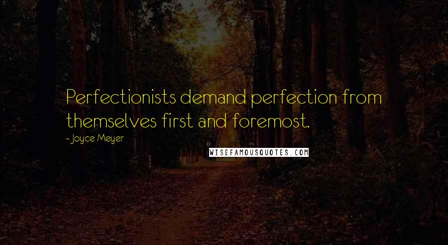 Joyce Meyer Quotes: Perfectionists demand perfection from themselves first and foremost.