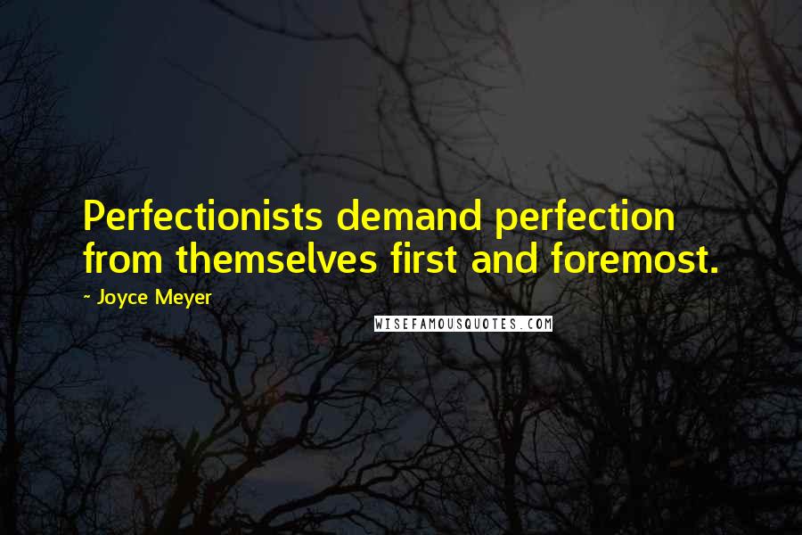 Joyce Meyer Quotes: Perfectionists demand perfection from themselves first and foremost.