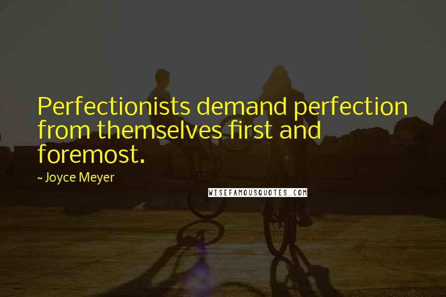 Joyce Meyer Quotes: Perfectionists demand perfection from themselves first and foremost.