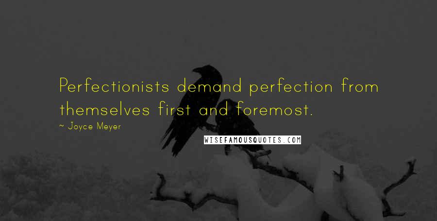 Joyce Meyer Quotes: Perfectionists demand perfection from themselves first and foremost.