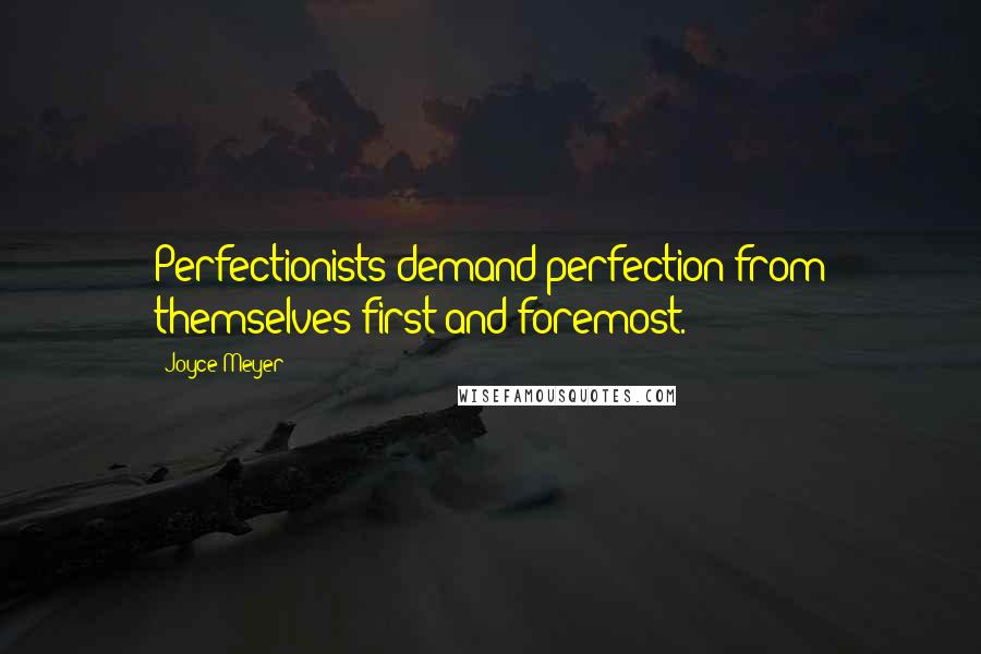 Joyce Meyer Quotes: Perfectionists demand perfection from themselves first and foremost.