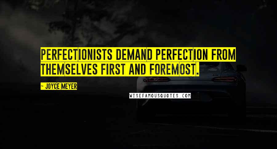Joyce Meyer Quotes: Perfectionists demand perfection from themselves first and foremost.