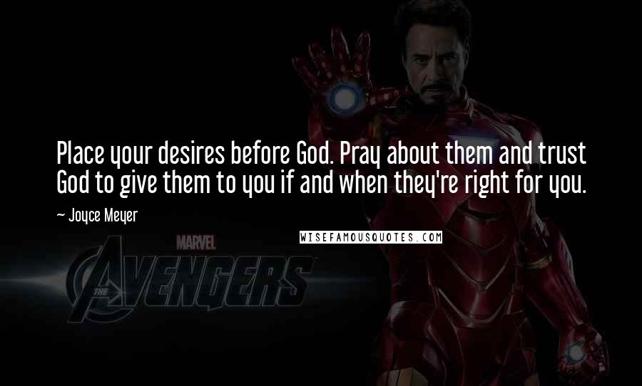 Joyce Meyer Quotes: Place your desires before God. Pray about them and trust God to give them to you if and when they're right for you.