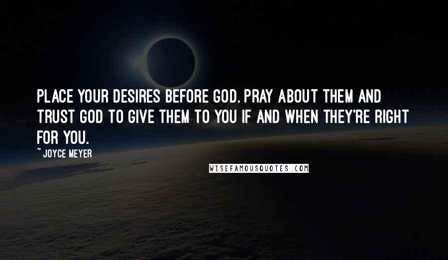 Joyce Meyer Quotes: Place your desires before God. Pray about them and trust God to give them to you if and when they're right for you.