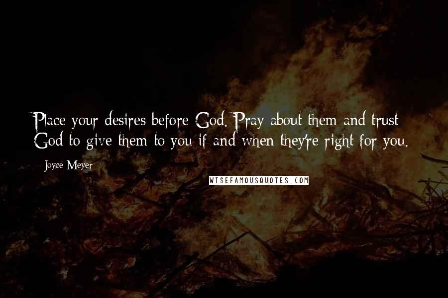 Joyce Meyer Quotes: Place your desires before God. Pray about them and trust God to give them to you if and when they're right for you.