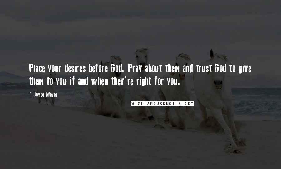 Joyce Meyer Quotes: Place your desires before God. Pray about them and trust God to give them to you if and when they're right for you.