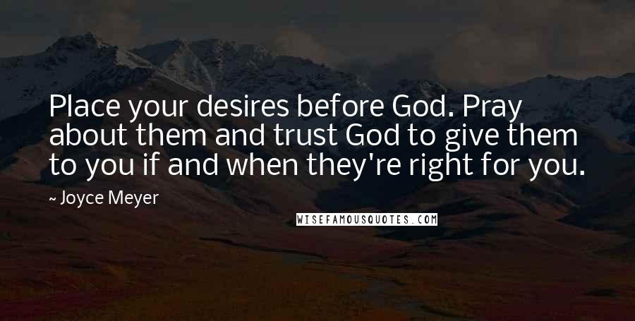 Joyce Meyer Quotes: Place your desires before God. Pray about them and trust God to give them to you if and when they're right for you.