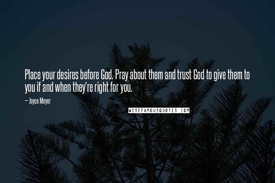 Joyce Meyer Quotes: Place your desires before God. Pray about them and trust God to give them to you if and when they're right for you.