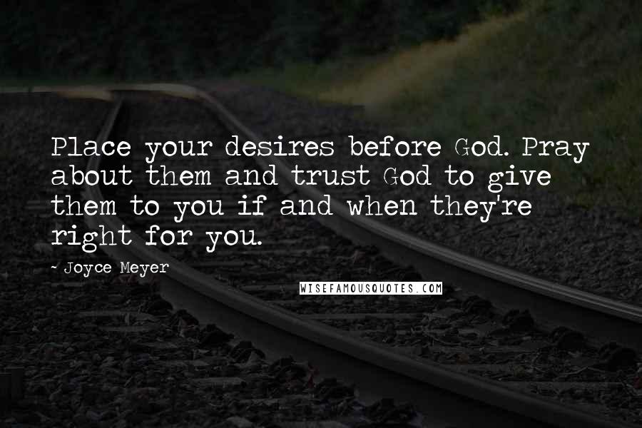 Joyce Meyer Quotes: Place your desires before God. Pray about them and trust God to give them to you if and when they're right for you.