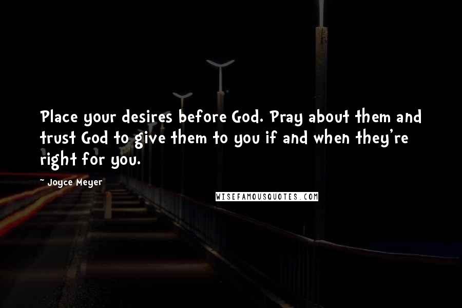 Joyce Meyer Quotes: Place your desires before God. Pray about them and trust God to give them to you if and when they're right for you.