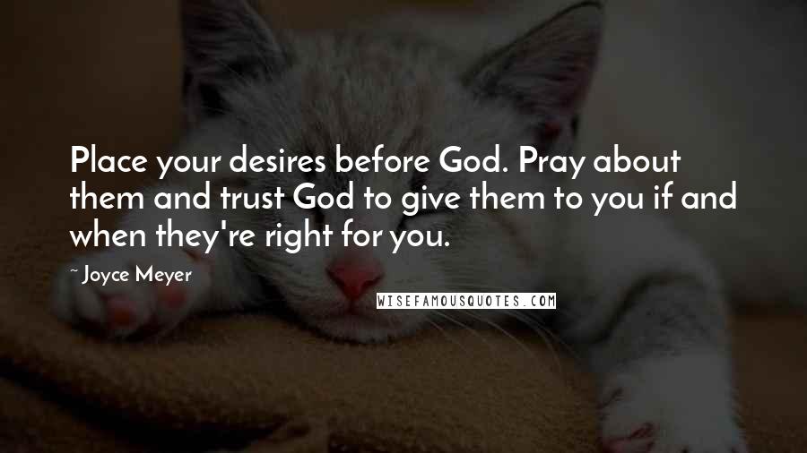 Joyce Meyer Quotes: Place your desires before God. Pray about them and trust God to give them to you if and when they're right for you.