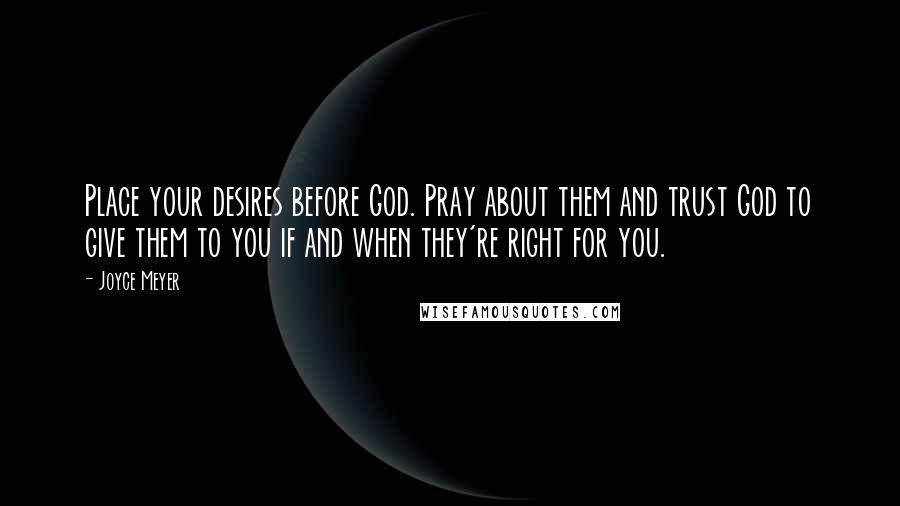 Joyce Meyer Quotes: Place your desires before God. Pray about them and trust God to give them to you if and when they're right for you.