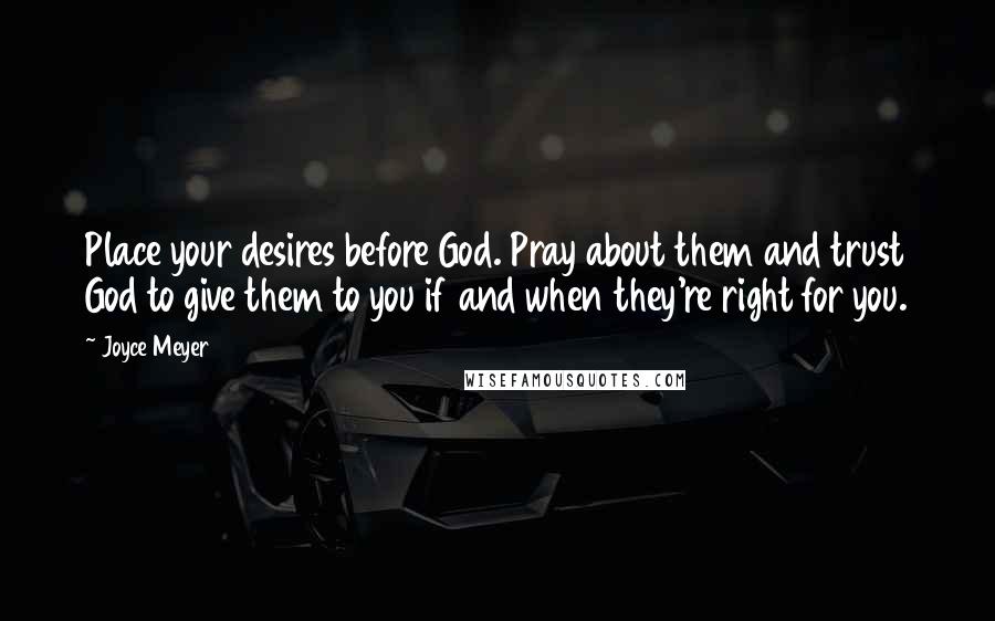 Joyce Meyer Quotes: Place your desires before God. Pray about them and trust God to give them to you if and when they're right for you.