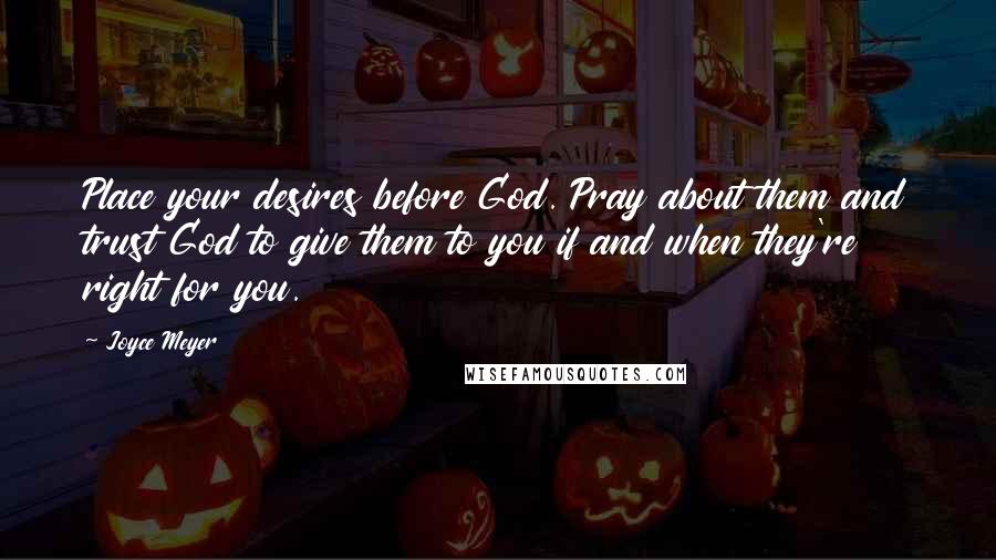 Joyce Meyer Quotes: Place your desires before God. Pray about them and trust God to give them to you if and when they're right for you.