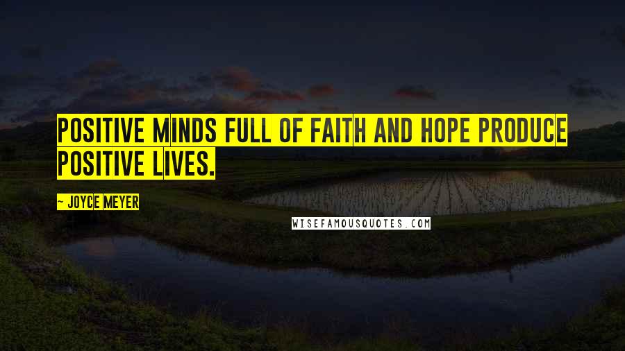 Joyce Meyer Quotes: Positive minds full of faith and hope produce positive lives.