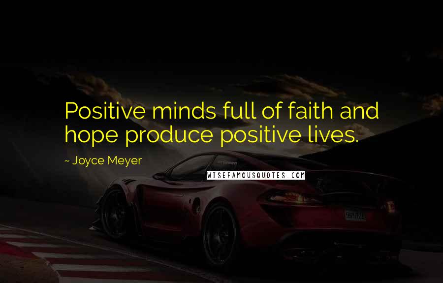 Joyce Meyer Quotes: Positive minds full of faith and hope produce positive lives.