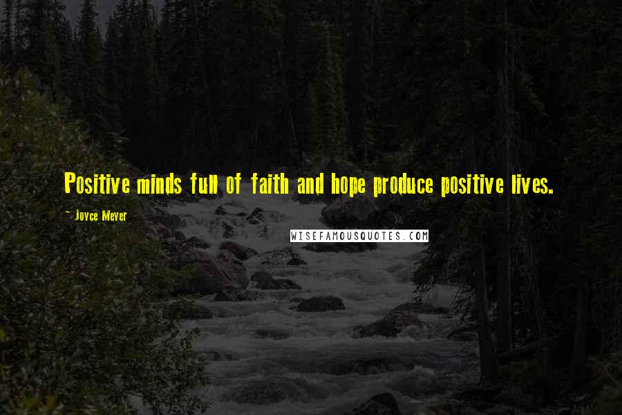 Joyce Meyer Quotes: Positive minds full of faith and hope produce positive lives.