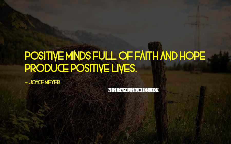 Joyce Meyer Quotes: Positive minds full of faith and hope produce positive lives.