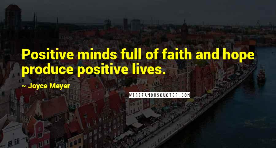 Joyce Meyer Quotes: Positive minds full of faith and hope produce positive lives.