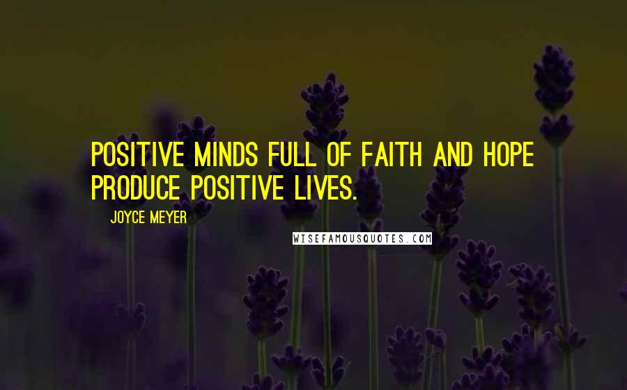 Joyce Meyer Quotes: Positive minds full of faith and hope produce positive lives.