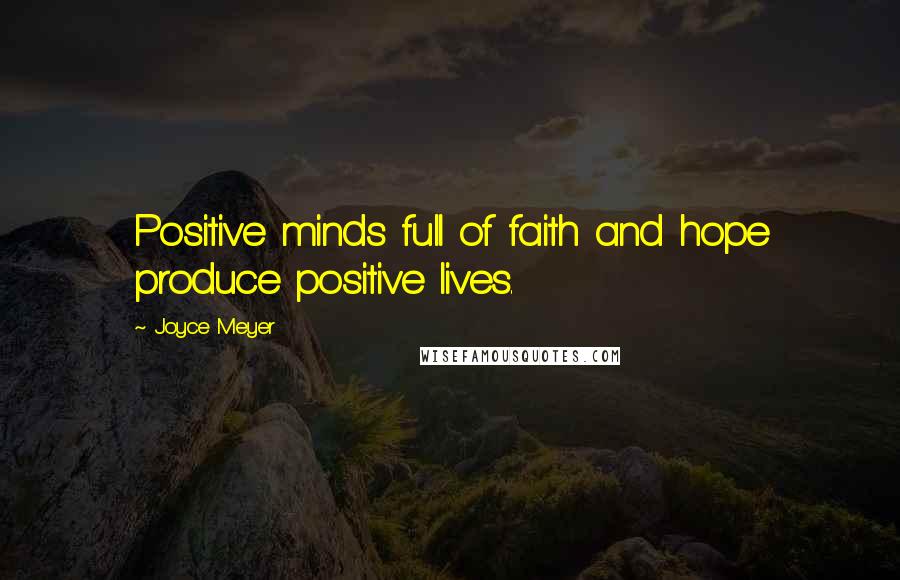 Joyce Meyer Quotes: Positive minds full of faith and hope produce positive lives.