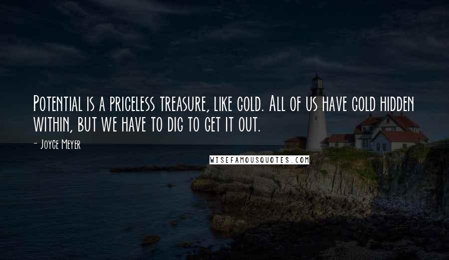 Joyce Meyer Quotes: Potential is a priceless treasure, like gold. All of us have gold hidden within, but we have to dig to get it out.