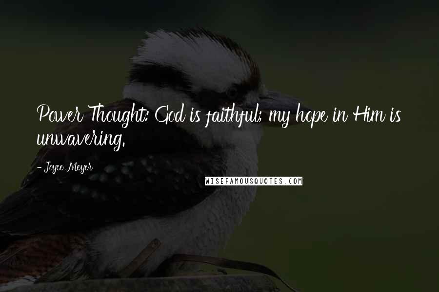 Joyce Meyer Quotes: Power Thought: God is faithful; my hope in Him is unwavering.
