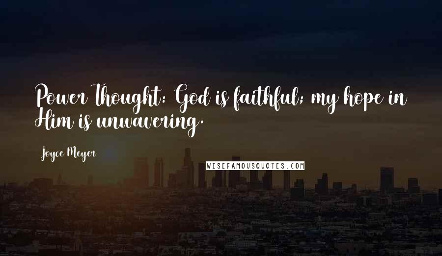 Joyce Meyer Quotes: Power Thought: God is faithful; my hope in Him is unwavering.