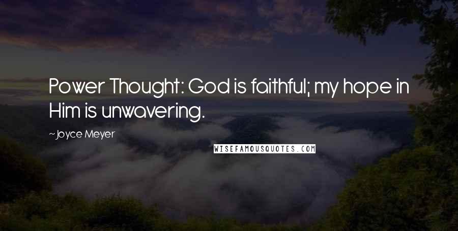 Joyce Meyer Quotes: Power Thought: God is faithful; my hope in Him is unwavering.