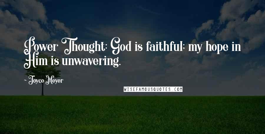 Joyce Meyer Quotes: Power Thought: God is faithful; my hope in Him is unwavering.