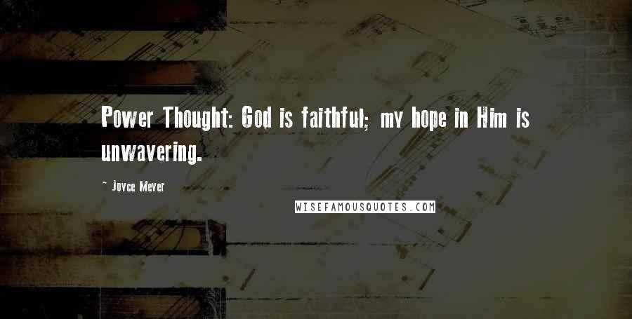 Joyce Meyer Quotes: Power Thought: God is faithful; my hope in Him is unwavering.