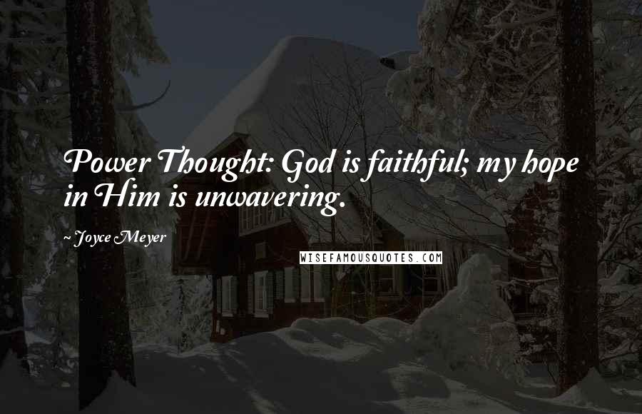 Joyce Meyer Quotes: Power Thought: God is faithful; my hope in Him is unwavering.